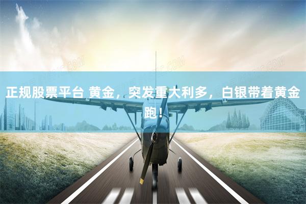正规股票平台 黄金，突发重大利多，白银带着黄金跑！