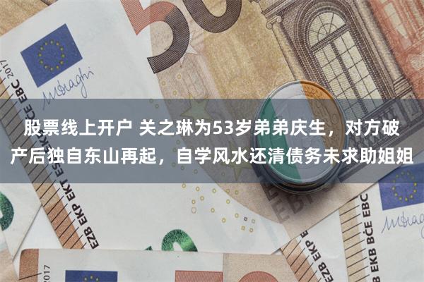 股票线上开户 关之琳为53岁弟弟庆生，对方破产后独自东山再起，自学风水还清债务未求助姐姐