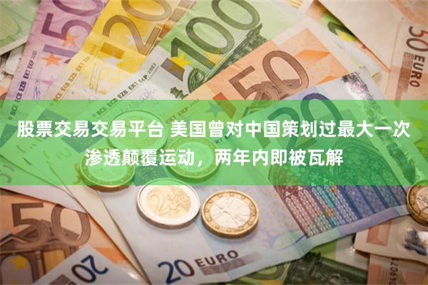 股票交易交易平台 美国曾对中国策划过最大一次渗透颠覆运动，两年内即被瓦解