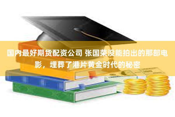 国内最好期货配资公司 张国荣没能拍出的那部电影，埋葬了港片黄金时代的秘密