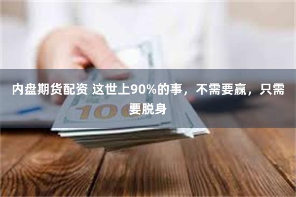 内盘期货配资 这世上90%的事，不需要赢，只需要脱身