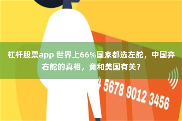 杠杆股票app 世界上66%国家都选左舵,中国弃右舵的真相,竟和美国有关?