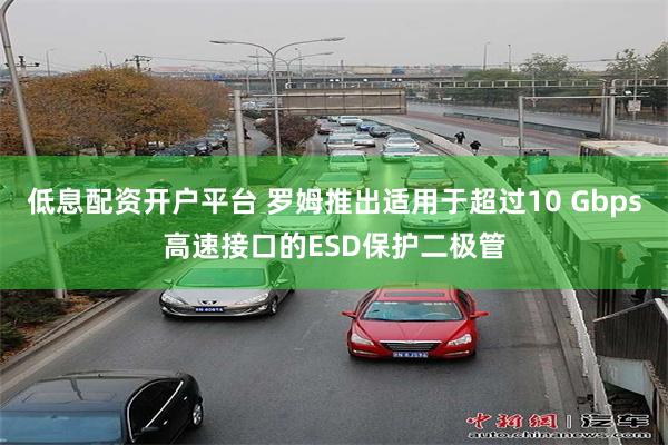 低息配资开户平台 罗姆推出适用于超过10 Gbps高速接口的ESD保护二极管