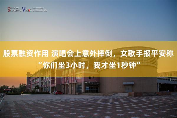 股票融资作用 演唱会上意外摔倒，女歌手报平安称“你们坐3小时，我才坐1秒钟”