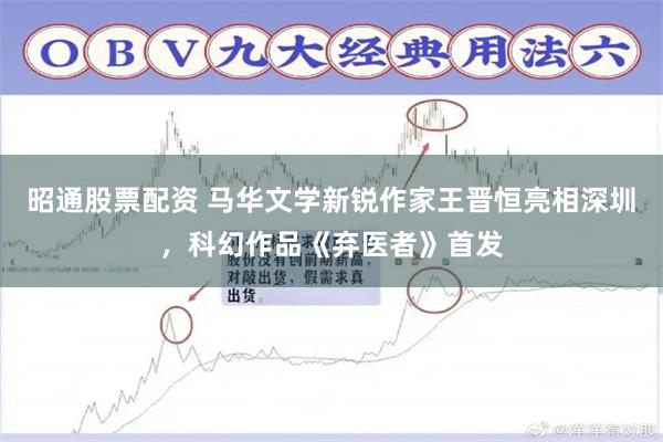 昭通股票配资 马华文学新锐作家王晋恒亮相深圳，科幻作品《弃医者》首发