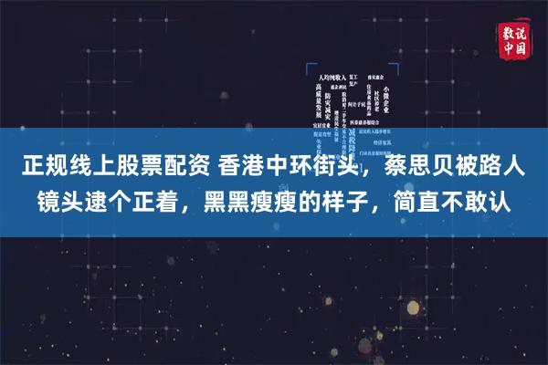 正规线上股票配资 香港中环街头，蔡思贝被路人镜头逮个正着，黑黑瘦瘦的样子，简直不敢认