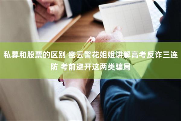 私募和股票的区别 密云警花姐姐讲解高考反诈三连防 考前避开这两类骗局