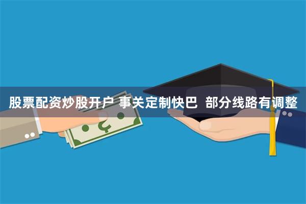 股票配资炒股开户 事关定制快巴  部分线路有调整