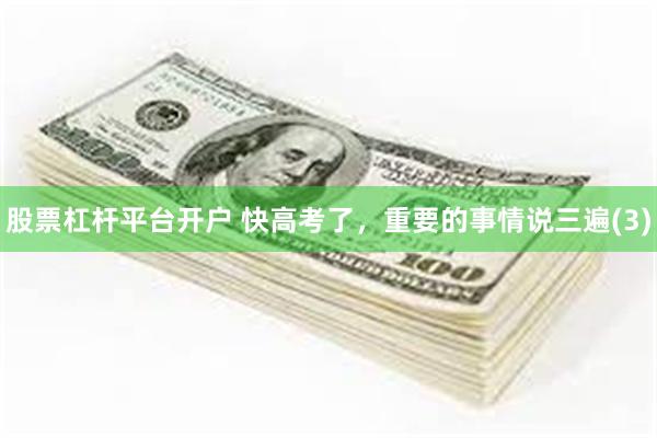 股票杠杆平台开户 快高考了，重要的事情说三遍(3)