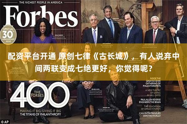 配资平台开通 原创七律《古长城》，有人说弃中间两联变成七绝更好，你觉得呢？