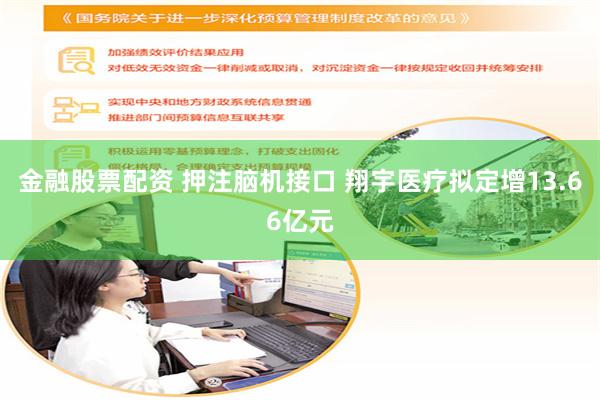 金融股票配资 押注脑机接口 翔宇医疗拟定增13.66亿元