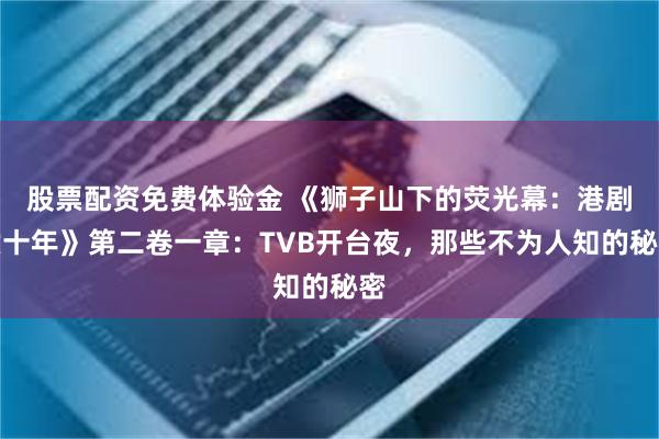 股票配资免费体验金 《狮子山下的荧光幕：港剧六十年》第二卷一章：TVB开台夜，那些不为人知的秘密