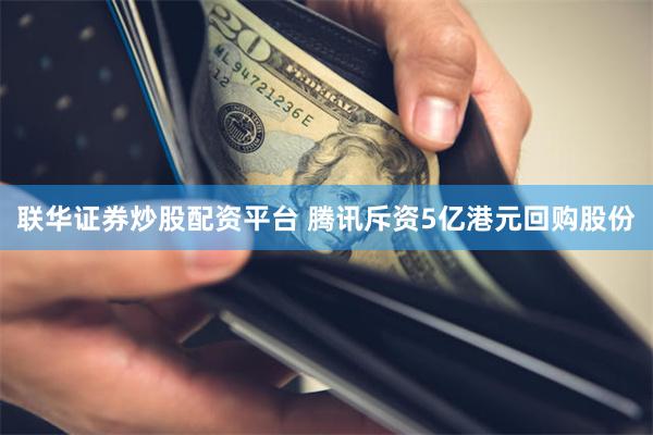 联华证券炒股配资平台 腾讯斥资5亿港元回购股份