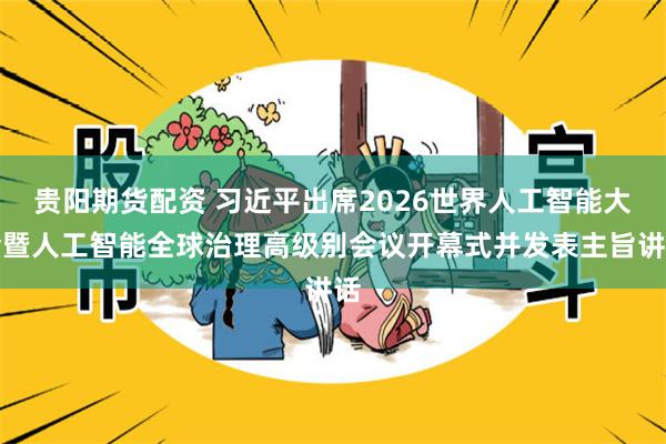 贵阳期货配资 习近平出席2026世界人工智能大会暨人工智能全球治理高级别会议开幕式并发表主旨讲话