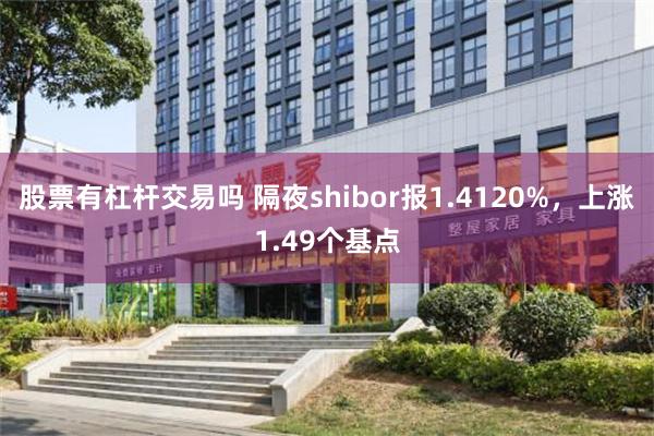 股票有杠杆交易吗 隔夜shibor报1.4120%，上涨1.49个基点