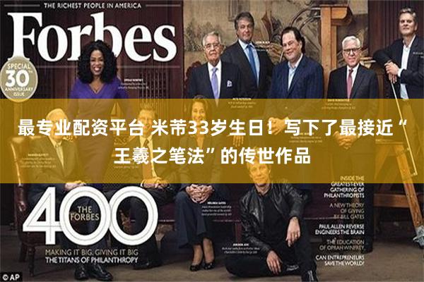 最专业配资平台 米芾33岁生日！写下了最接近“王羲之笔法”的传世作品