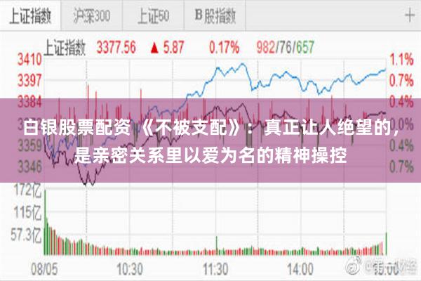 白银股票配资 《不被支配》：真正让人绝望的，是亲密关系里以爱为名的精神操控