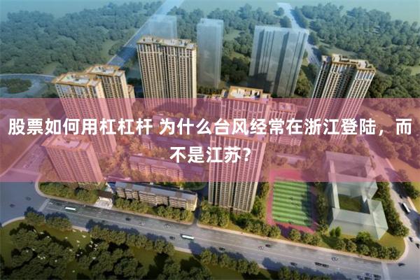 股票如何用杠杠杆 为什么台风经常在浙江登陆，而不是江苏？