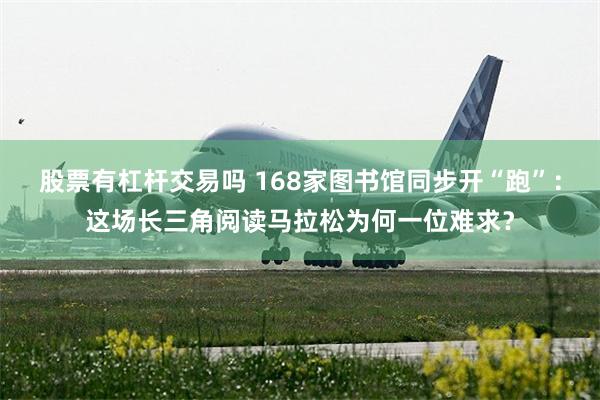 股票有杠杆交易吗 168家图书馆同步开“跑”：这场长三角阅读马拉松为何一位难求？