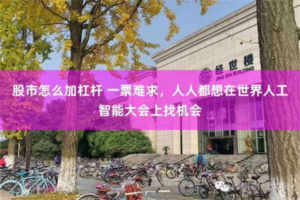股市怎么加杠杆 一票难求，人人都想在世界人工智能大会上找机会