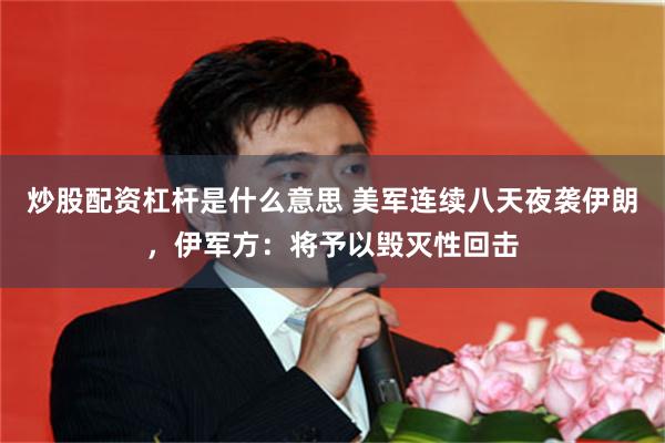 炒股配资杠杆是什么意思 美军连续八天夜袭伊朗，伊军方：将予以毁灭性回击