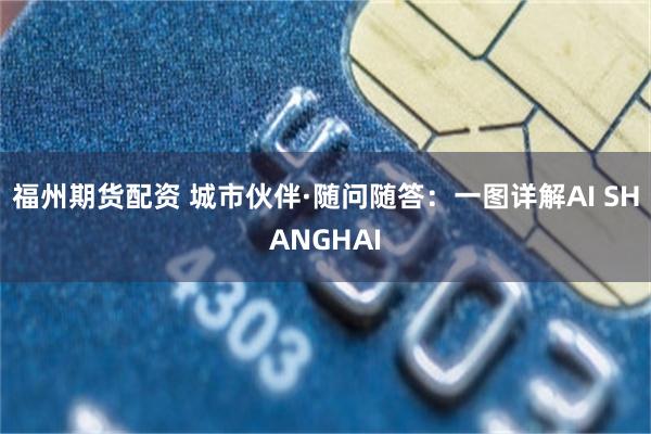 福州期货配资 城市伙伴·随问随答：一图详解AI SHANGHAI
