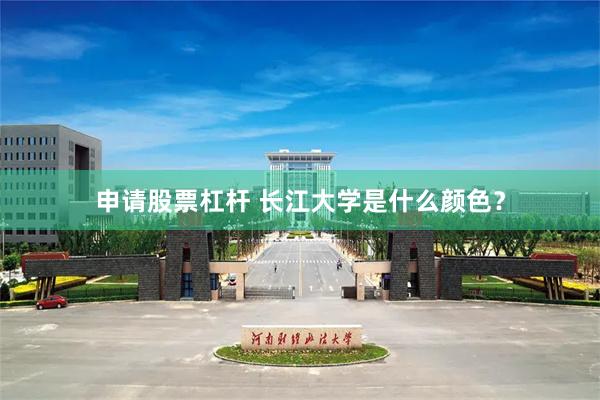 申请股票杠杆 长江大学是什么颜色？