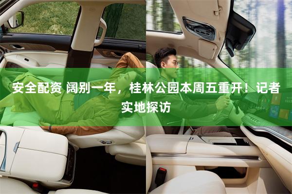 安全配资 阔别一年，桂林公园本周五重开！记者实地探访