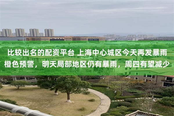 比较出名的配资平台 上海中心城区今天再发暴雨橙色预警，明天局部地区仍有暴雨，周四有望减少