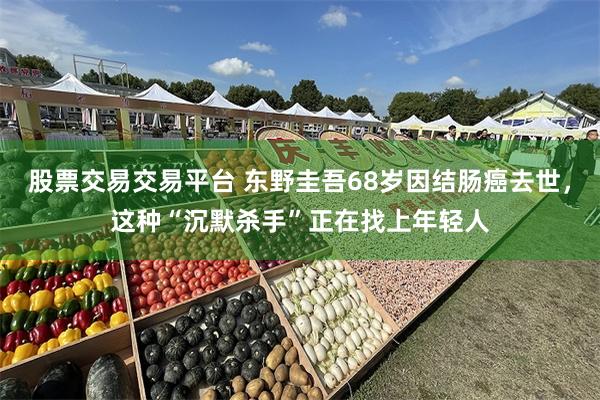 股票交易交易平台 东野圭吾68岁因结肠癌去世,这种“沉默杀手”正在找上年轻人