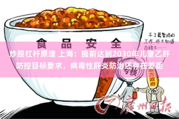 炒股杠杆原理 上海：提前达到2030年儿童乙肝防控目标要求，病毒性肝炎防治还存在差距