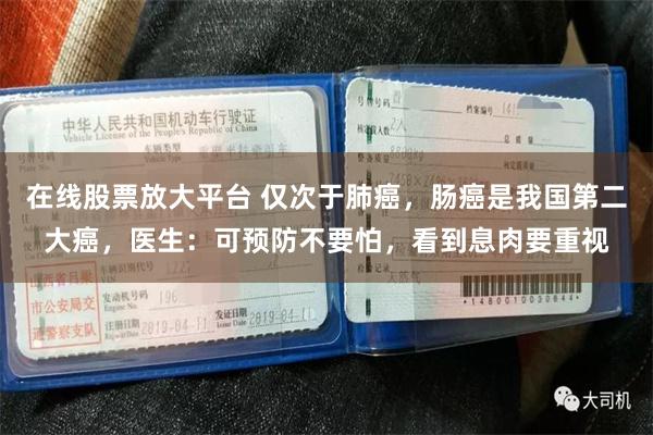 在线股票放大平台 仅次于肺癌，肠癌是我国第二大癌，医生：可预防不要怕，看到息肉要重视