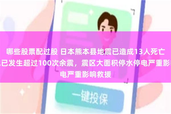 哪些股票配过股 日本熊本县地震已造成13人死亡，当地已发生超过100次余震，震区大面积停水停电严重影响救援