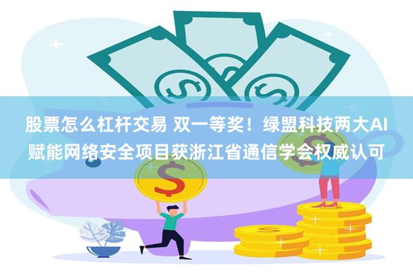 股票怎么杠杆交易 双一等奖！绿盟科技两大AI赋能网络安全项目获浙江省通信学会权威认可