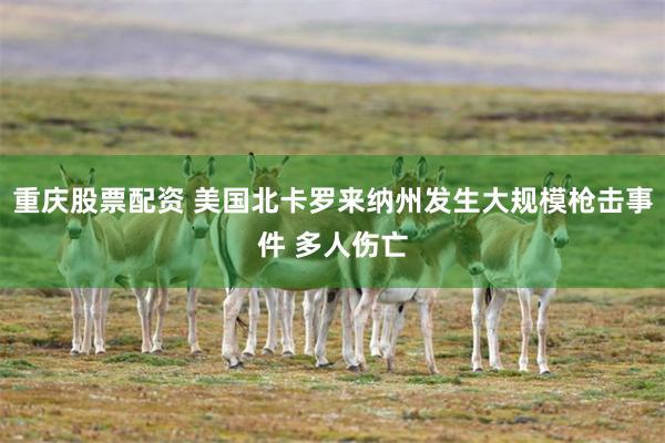重庆股票配资 美国北卡罗来纳州发生大规模枪击事件 多人伤亡