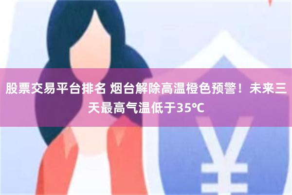 股票交易平台排名 烟台解除高温橙色预警！未来三天最高气温低于35℃