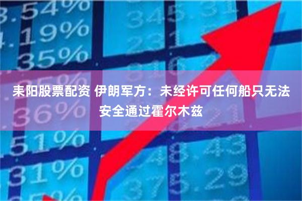 耒阳股票配资 伊朗军方：未经许可任何船只无法安全通过霍尔木兹
