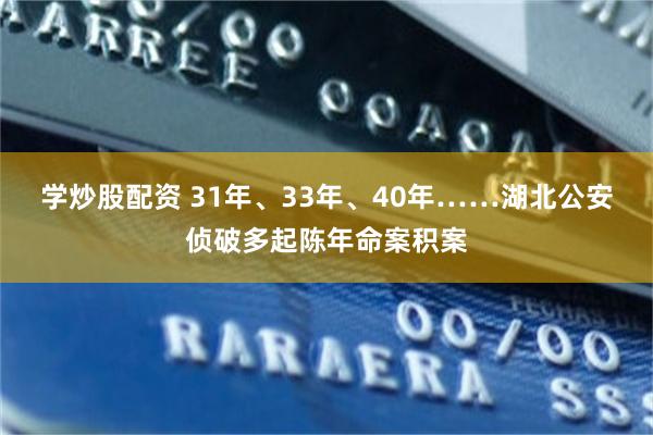 学炒股配资 31年、33年、40年……湖北公安侦破多起陈年命案积案