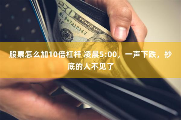 股票怎么加10倍杠杆 凌晨5:00,一声下跌,抄底的人不见了