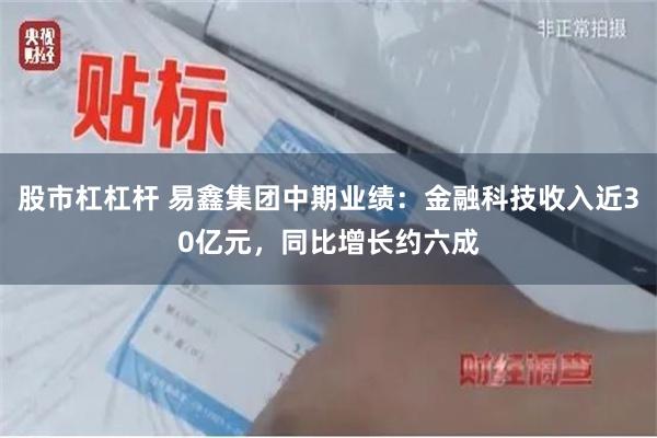 股市杠杠杆 易鑫集团中期业绩：金融科技收入近30亿元，同比增长约六成