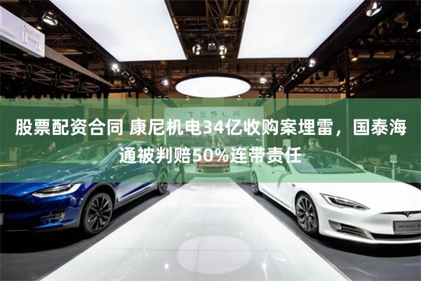 股票配资合同 康尼机电34亿收购案埋雷，国泰海通被判赔50%连带责任