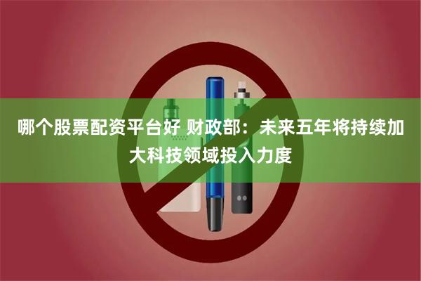 哪个股票配资平台好 财政部：未来五年将持续加大科技领域投入力度