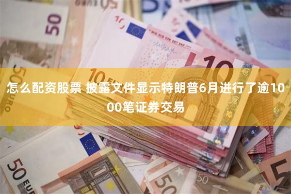 怎么配资股票 披露文件显示特朗普6月进行了逾1000笔证券交易