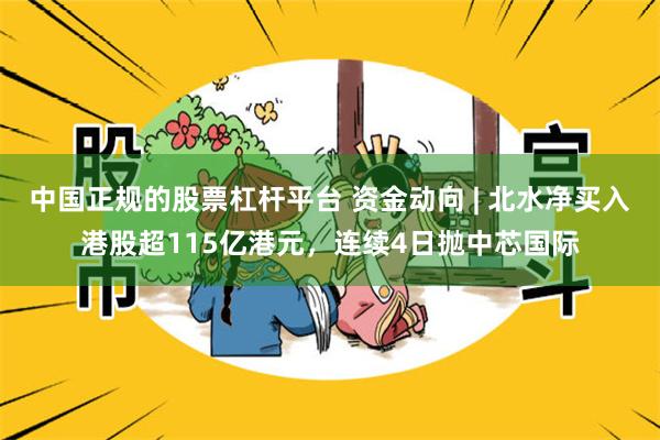 中国正规的股票杠杆平台 资金动向 | 北水净买入港股超115亿港元，连续4日抛中芯国际