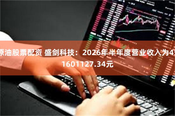 原油股票配资 盛剑科技：2026年半年度营业收入为451601127.34元