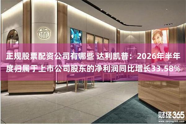 正规股票配资公司有哪些 达利凯普：2026年半年度归属于上市公司股东的净利润同比增长33.58%