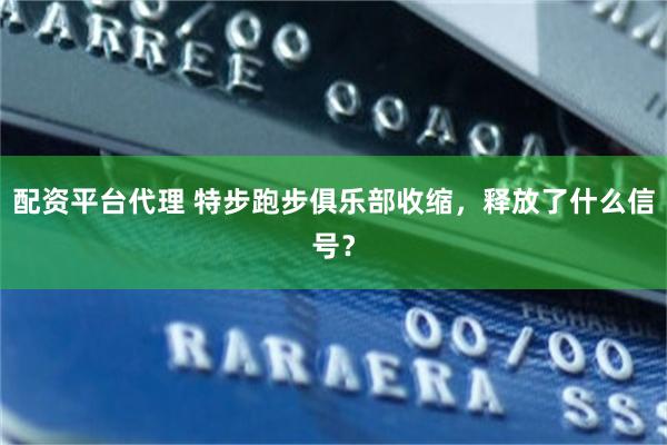 配资平台代理 特步跑步俱乐部收缩，释放了什么信号？