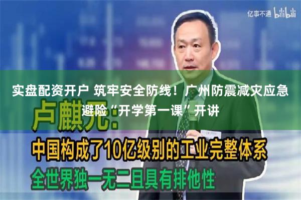 实盘配资开户 筑牢安全防线！广州防震减灾应急避险“开学第一课”开讲