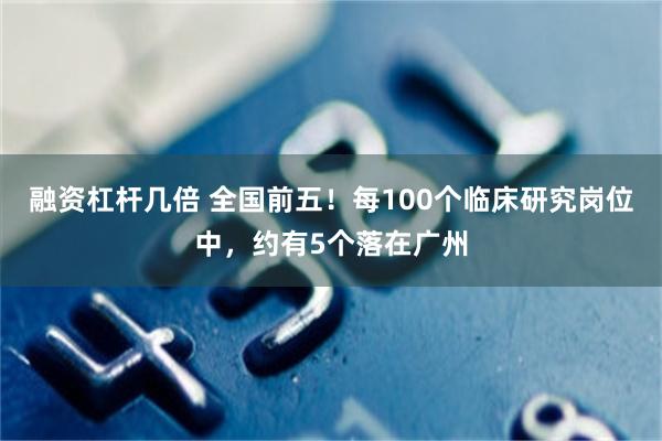融资杠杆几倍 全国前五！每100个临床研究岗位中，约有5个落在广州
