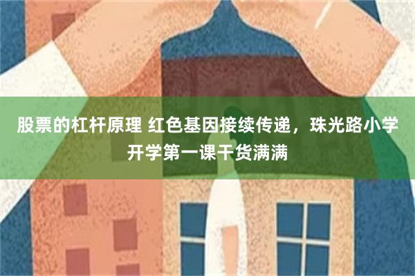 股票的杠杆原理 红色基因接续传递，珠光路小学开学第一课干货满满